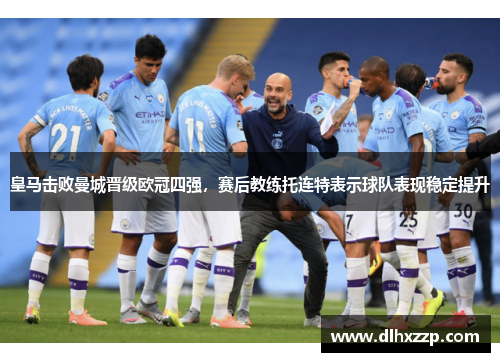 皇马击败曼城晋级欧冠四强，赛后教练托连特表示球队表现稳定提升