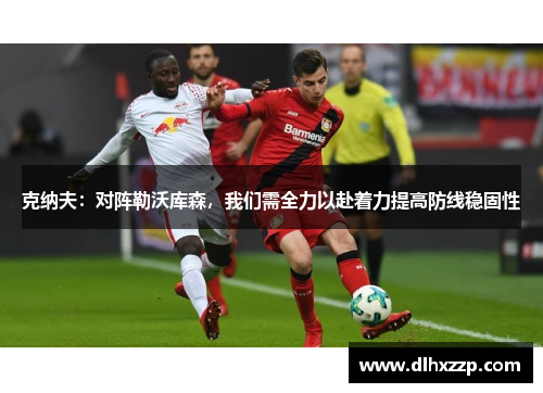 克纳夫：对阵勒沃库森，我们需全力以赴着力提高防线稳固性