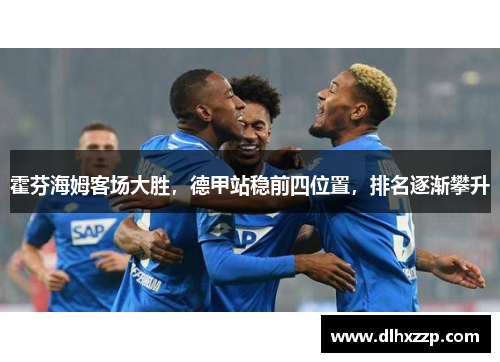 霍芬海姆客场大胜，德甲站稳前四位置，排名逐渐攀升
