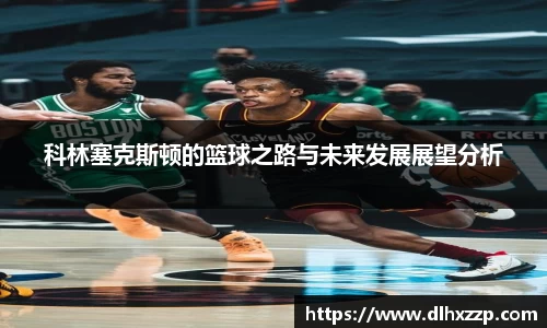 科林塞克斯顿的篮球之路与未来发展展望分析
