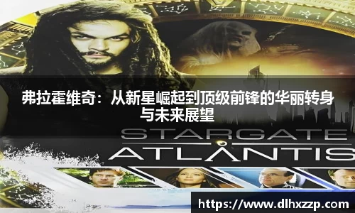弗拉霍维奇：从新星崛起到顶级前锋的华丽转身与未来展望