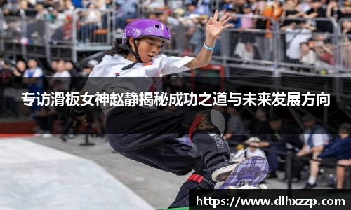 专访滑板女神赵静揭秘成功之道与未来发展方向