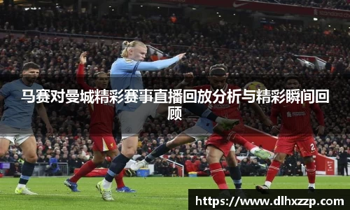 马赛对曼城精彩赛事直播回放分析与精彩瞬间回顾