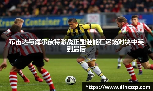 布雷达与海尔蒙特激战正酣谁能在这场对决中笑到最后
