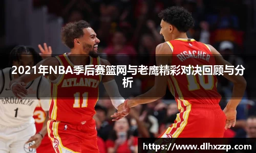 2021年NBA季后赛篮网与老鹰精彩对决回顾与分析